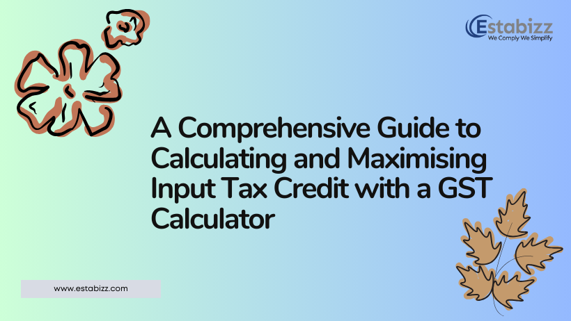 A Comprehensive Guide to Calculating and Maximising Input Tax Credit with a GST Calculator